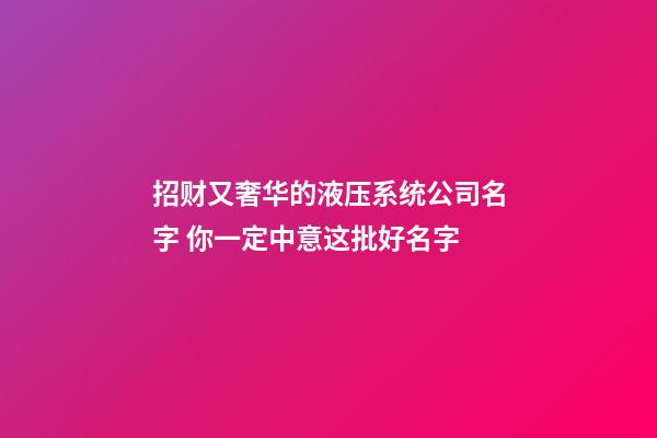 招财又奢华的液压系统公司名字 你一定中意这批好名字-第1张-公司起名-玄机派